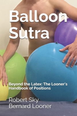 Balloon Sutra: Beyond the Latex: The Looner's Handbook of Positions - Robert Sky