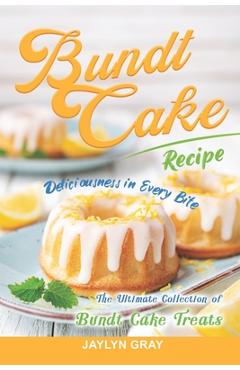 Coperta cărții 'Bundt Cake Recipes: Deliciousness in Every Bite: The Ultimate Collection of Bundt Cake Treats - Jaylyn Gray'