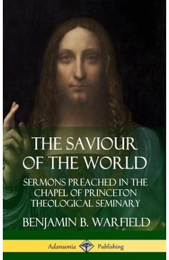 Coperta cărții 'The Saviour of the World: Sermons preached in the Chapel of Princeton Theological Seminary (Hardcover) - Benjamin B.'