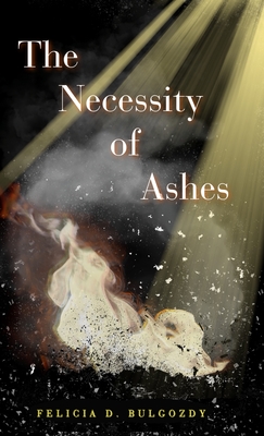 The Necessity of Ashes - Felicia D. Bulgozdy
