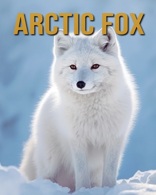 Arctic Fox: Arctic Fox: Amazing Photos and Fun Facts Book - Diane Donjuan