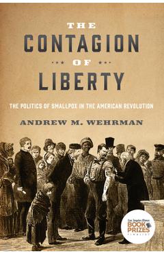 Poza produsului The Contagion of Liberty: The Politics of Smallpox in the American Revolution - Andrew M. Wehrman