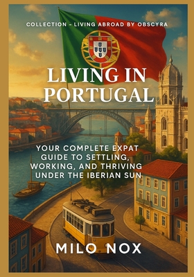 Living in Portugal: Your complete expat guide to settling, working, and thriving under the Iberian sun - Milo Nox