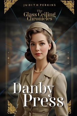 The Glass Ceiling Chronicles: Danby Press - Judith A. Perkins