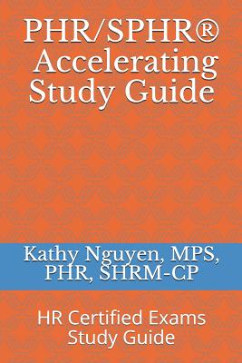 PHR/SPHR(R) Accelerating Study Guide: HR Certified Exams Study Guide - Kathy Nguyen Mps Shrm-cp