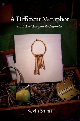 A Different Metaphor: Faith That Imagines the Impossible - Kevin Shinn