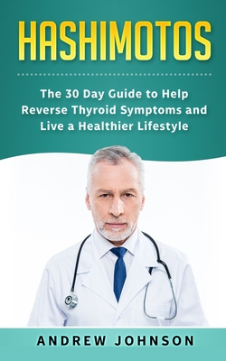 Hashimotos: The 30 Day Guide to Help Reverse Thyroid Symptoms and Live a Healthier Lifestyle - Andrew Johnson