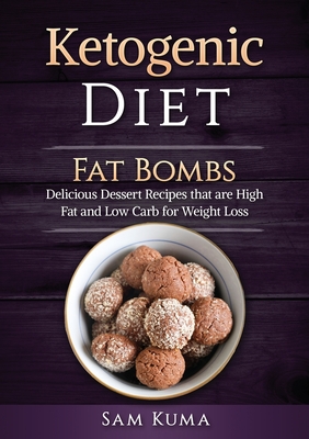Ketogenic Diet: Fat Bombs: Delicious Dessert Recipes that are High Fat and Low Carb for Weight Loss - Sam Kuma