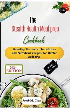 Coperta cărții 'The Stealth Health Meal prep Cookbook: Unveiling the secret to delicious and Nutritious recipes for Better wellbeing -'
