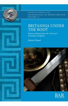 Poza produsului Britannia Under the Boot: Roman militaria from the 'civil zone' of Southern England - Edwin Wood