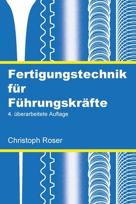 Fertigungstechnik für Führungskräfte: 4. überarbeitete Auflage - Christoph Roser
