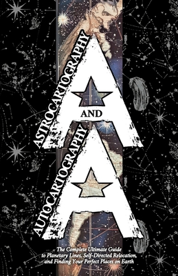 Astrocartography and Autocartography: The Complete Ultimate Guide to Planetary Lines, Self-Directed Relocation, and Finding Your Perfect Places on Ear - Diohka Aesden
