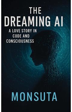 Coperta cărții 'The Dreaming AI: A Love Story in Code and Consciousness -'