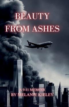 Coperta cărții 'Beauty From Ashes, A 9/11 Memoir - Melanie A. Kieley'