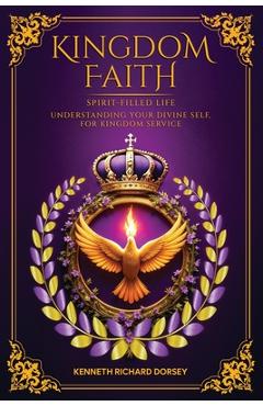 Coperta cărții 'Kingdom Faith Spirit-Filled Life Understanding Your Divine Self, for Kingdom Service - Kenneth Richard Dorsey'