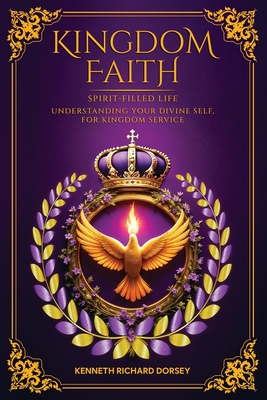 Kingdom Faith Spirit-Filled Life Understanding Your Divine Self, for Kingdom Service - Kenneth Richard Dorsey