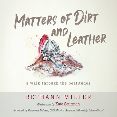 Matters of Dirt and Leather: A Walk Through the Beatitudes - Bethann Miller