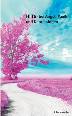 Hilfe - bei Angst, Panik und Depressionen: Unterstützende Tips für Betroffene - Johanna Miller