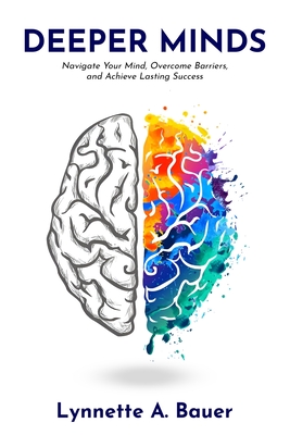 Deeper Minds: Navigate Your Mind, Overcome Barriers, and Achieve Lasting Success - Lynnette A. Bauer