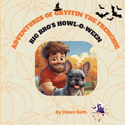 Adventures of Gryffin the Frenchie: Big Bro's Howl-O-Ween - Dawn Beth
