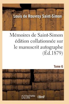 Mémoires de Saint-Simon Édition Collationnée Sur Le Manuscrit Autographe Tome 6 -