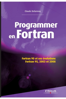 Programmer en Fortran: Fortran 90 et ses évolutions - Fortran 95, 2003 et 2008. - Claude Delannoy