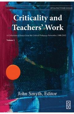 Poza produsului Criticality and Teachers' Work: A Collection of Essays from the Critical Pedagogy Networker, 1988-2002 - John Smyth