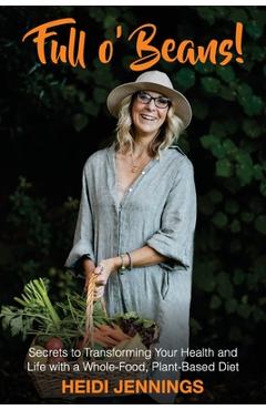Coperta cărții 'Full O' Beans!: Secrets to Transforming Your Health and Life with a Whole-Food, Plant-Based Diet - Heidi Jennings'