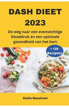 DASH Dieet 2023: De weg naar een evenwichtige bloeddruk en een optimale gezondheid van het hart - Giulio Massironi