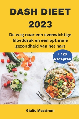 DASH Dieet 2023: De weg naar een evenwichtige bloeddruk en een optimale gezondheid van het hart - Giulio Massironi