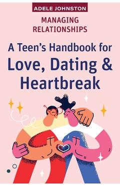 Poza produsului Managing Relationships: A Teen's Handbook for Love, Dating & Heartbreak - Adele Johnston