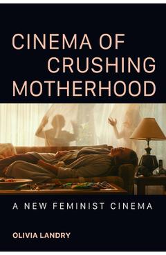 Poza produsului Cinema of Crushing Motherhood: A New Feminist Cinema - Olivia Landry