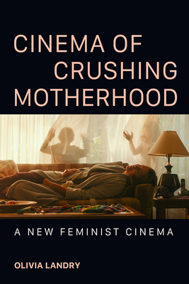 Cinema of Crushing Motherhood: A New Feminist Cinema - Olivia Landry