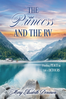 The Princess and the RV: Finding Peace in Life's Detours - Mary Elisabeth Denmon