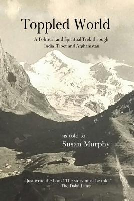 Toppled World: A Political and Spiritual Trek through India, Tibet and Afghanistan - Susan Murphy