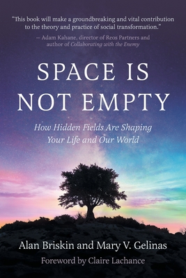 Space Is Not Empty: How Hidden Fields Are Shaping Your Life and Our World - Alan Briskin
