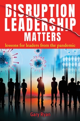 Disruption Leadership Matters: lessons for leaders from the pandemic - Gary Ryan