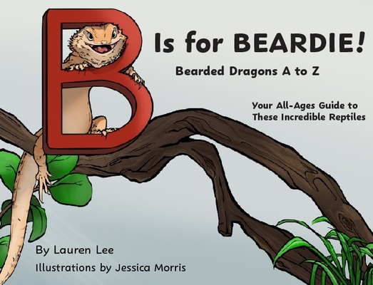 B Is for Beardie!: Bearded Dragons A to Z - Lauren Lee