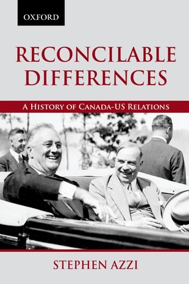 Reconcilable Differences: A History of Canada-Us Relations - Stephen Azzi