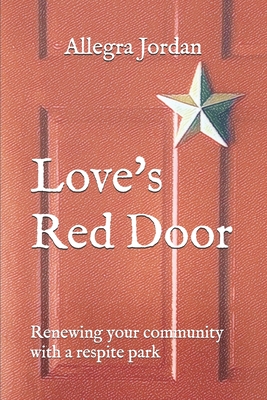 Love's Red Door: Renewing your Community with a Respite Park - Allegra L. Jordan