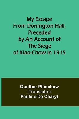 My Escape from Donington Hall, Preceded by an Account of the Siege of Kiao-Chow in 1915 - Gunther Plüschow