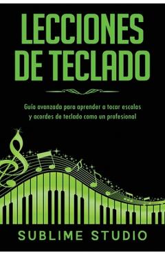 Coperta cărții 'Lecciones de teclado: Guía avanzada para aprender a tocar escalas y acordes de teclado como un profesional - Sublime'