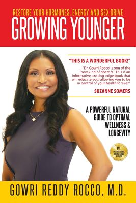 Growing Younger: Restore Your Hormones, Energy and Sex Drive: A Powerful Natural Guide to Optimal Wellness & Longevity - Gowri Reddy Rocco