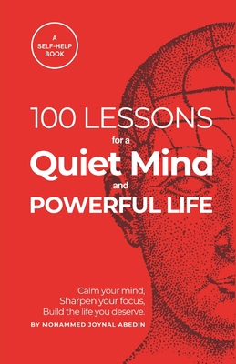 100 Lessons for a Quiet Mind and Powerful Life: Calm your thoughts, focus your energy, and transform your days - Mohammed Joynal Abedin