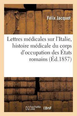 Lettres Médicales, l'Italie Comprenant l'Histoire Médicale Du Corps d'Occupation Des États Romains - Félix Jacquot