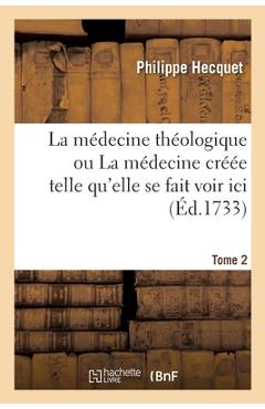 Poza produsului La Médecine Théologique Ou La Médecine Créée: Telle Qu'elle Se Fait Voir ICI Sortie Des Mains de Dieu, Créateur de la Nature Et Régie Par Ses Loix - Philippe Hecquet