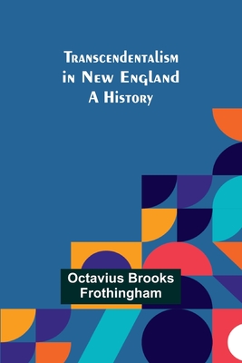 Transcendentalism in New England: A History - Octavius Brooks Frothingham