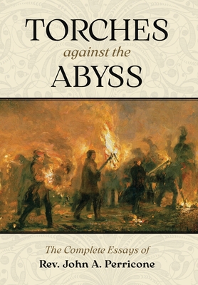 Torches Against the Abyss: The Complete Essays of Rev. John A. Perricone - John A. Perricone