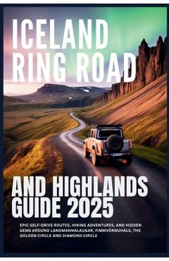 Poza produsului Iceland Ring Road and Highlands Guide 2025: Epic Self-Drive Routes, Hiking Adventures, and Hidden Gems Around Landmannalaugar, Fimmvörðuháls, the Gold - Erika J. Glanz