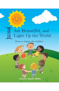 Poza produsului I Am Beautiful, and I Light Up the World: Poems to Inspire Our Children - Dianne Marie Mills